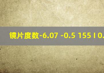 镜片度数-6.07 -0.5 155 I 0.15